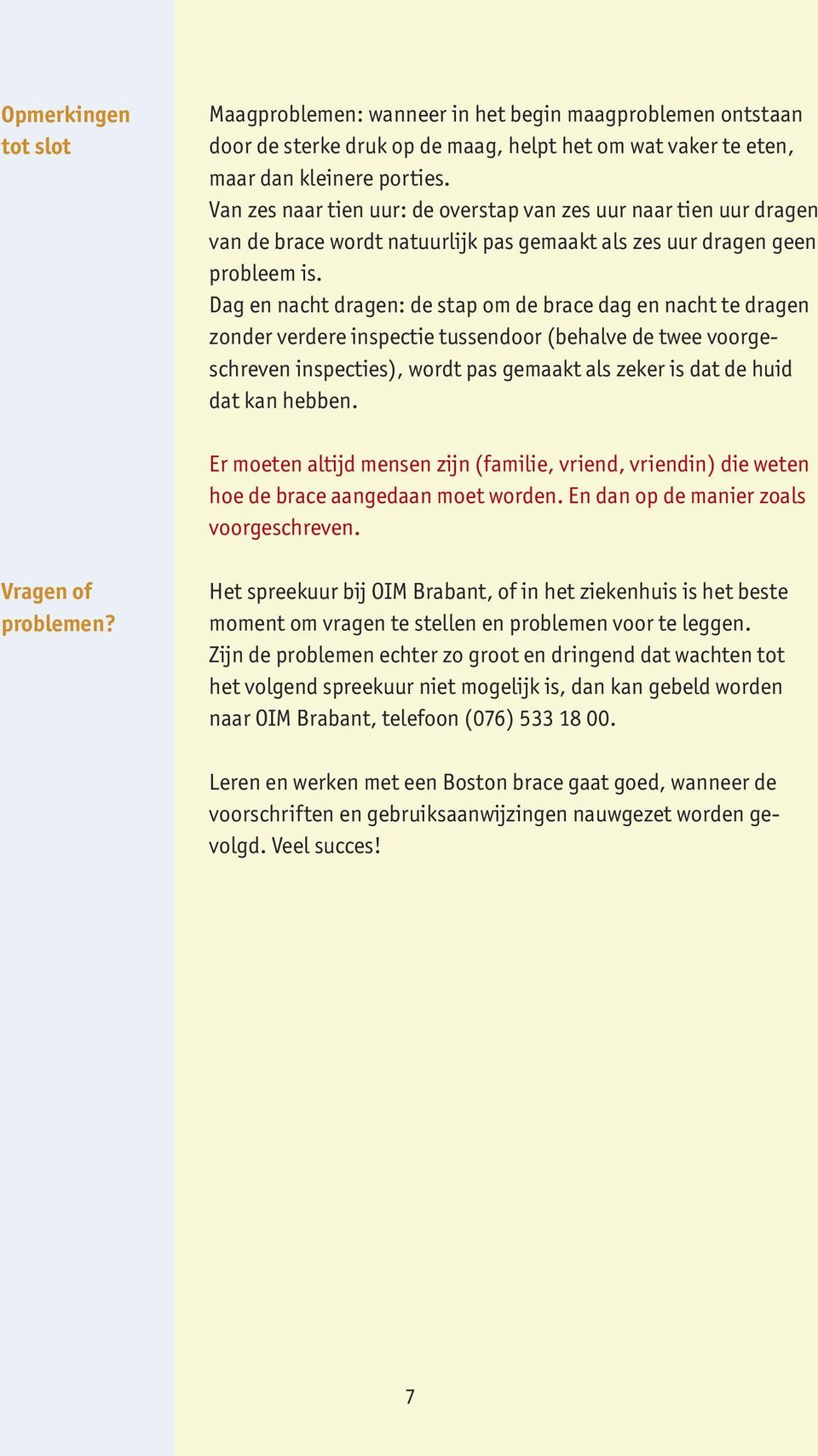 Dag en nacht dragen: de stap om de brace dag en nacht te dragen zonder verdere inspectie tussendoor (behalve de twee voorgeschreven inspecties), wordt pas gemaakt als zeker is dat de huid dat kan