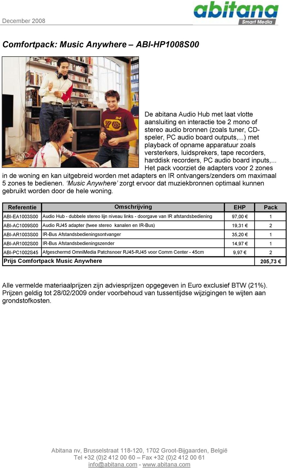 .. Het pack voorziet de adapters voor 2 zones in de woning en kan uitgebreid worden met adapters en IR ontvangers/zenders om maximaal 5 zones te bedienen.