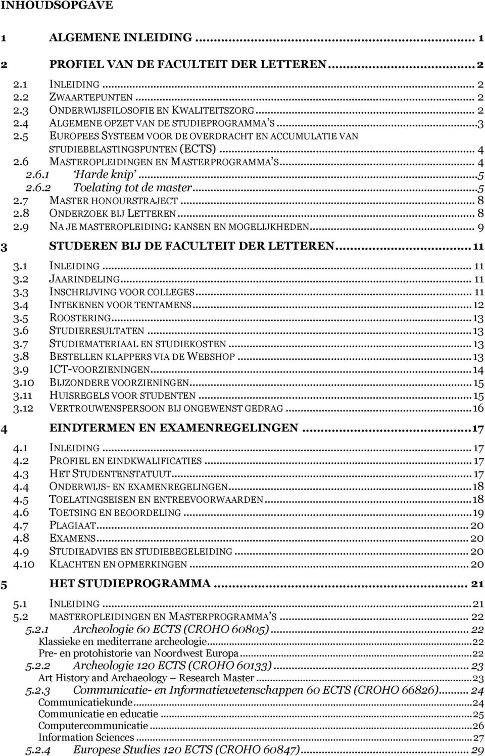 .. 5 2.7 MASTER HONOURSTRAJECT... 8 2.8 ONDERZOEK BIJ LETTEREN... 8 2.9 NA JE MASTEROPLEIDING: KANSEN EN MOGELIJKHEDEN... 9 3 STUDEREN BIJ DE FACULTEIT DER LETTEREN... 11 3.1 INLEIDING... 11 3.2 JAARINDELING.