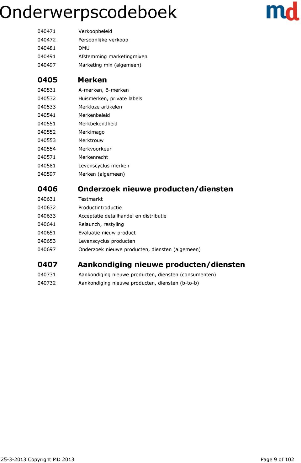 Onderzoek nieuwe producten/diensten 040631 Testmarkt 040632 Productintroductie 040633 Acceptatie detailhandel en distributie 040641 Relaunch, restyling 040651 Evaluatie nieuw product 040653