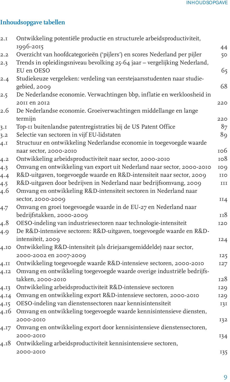 4 Studiekeuze vergeleken: verdeling van eerstejaarsstudenten naar studiegebied, 2009 68 2.5 De Nederlandse economie. Verwachtingen bbp, inflatie en werkloosheid in 2011 en 2012 220 2.