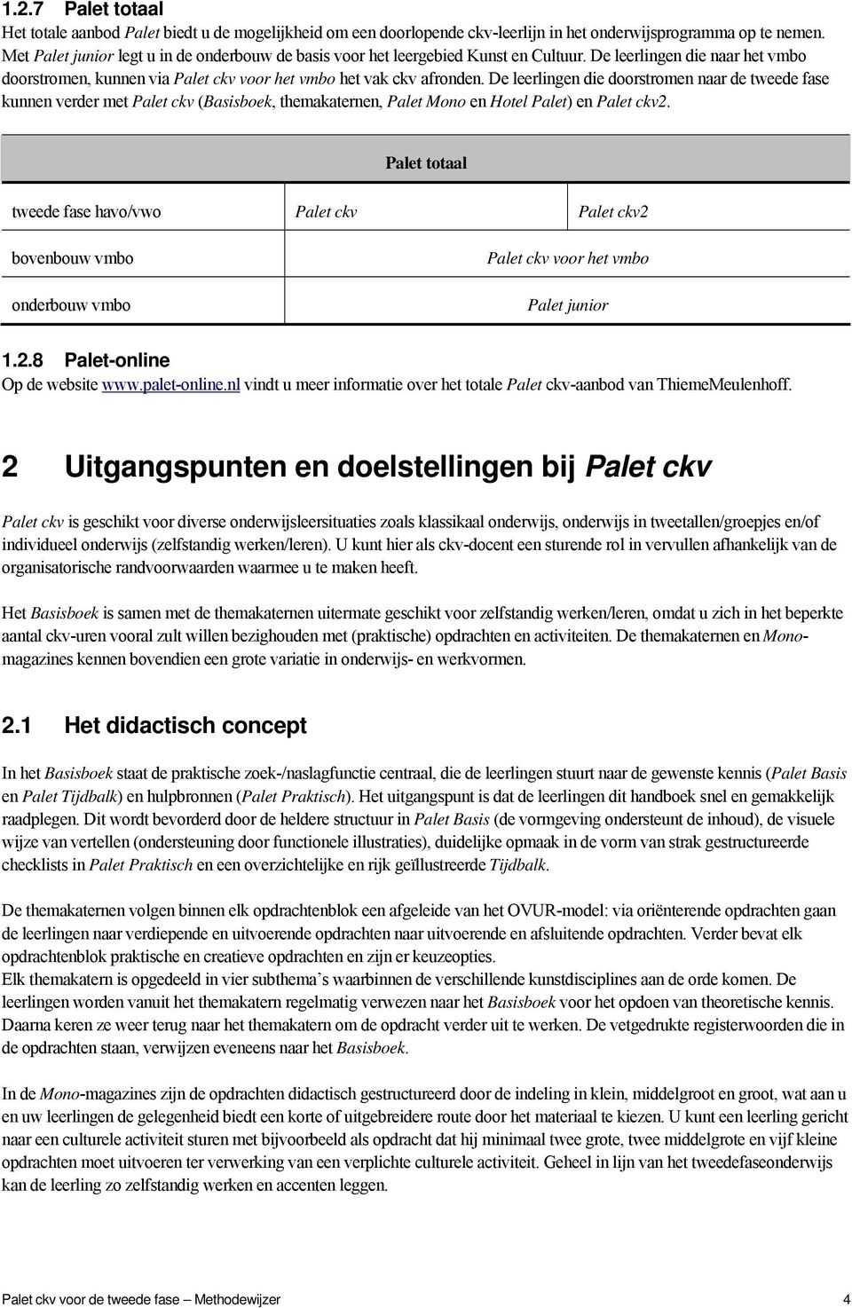 De leerlingen die doorstromen naar de tweede fase kunnen verder met Palet ckv (Basisboek, themakaternen, Palet Mono en Hotel Palet) en Palet ckv2.