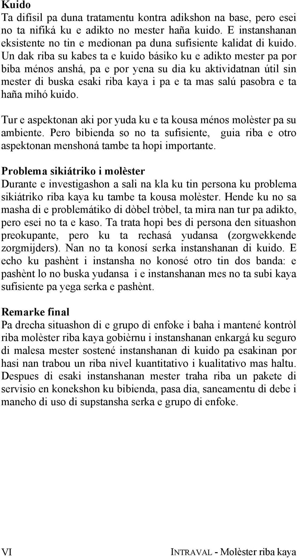 mihó kuido. Tur e aspektonan aki por yuda ku e ta kousa ménos molèster pa su ambiente. Pero bibienda so no ta sufisiente, guia riba e otro aspektonan menshoná tambe ta hopi importante.