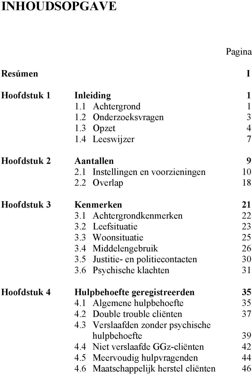 4 Middelengebruik 26 3.5 Justitie- en politiecontacten 30 3.6 Psychische klachten 31 Hoofdstuk 4 Hulpbehoefte geregistreerden 35 4.1 Algemene hulpbehoefte 35 4.