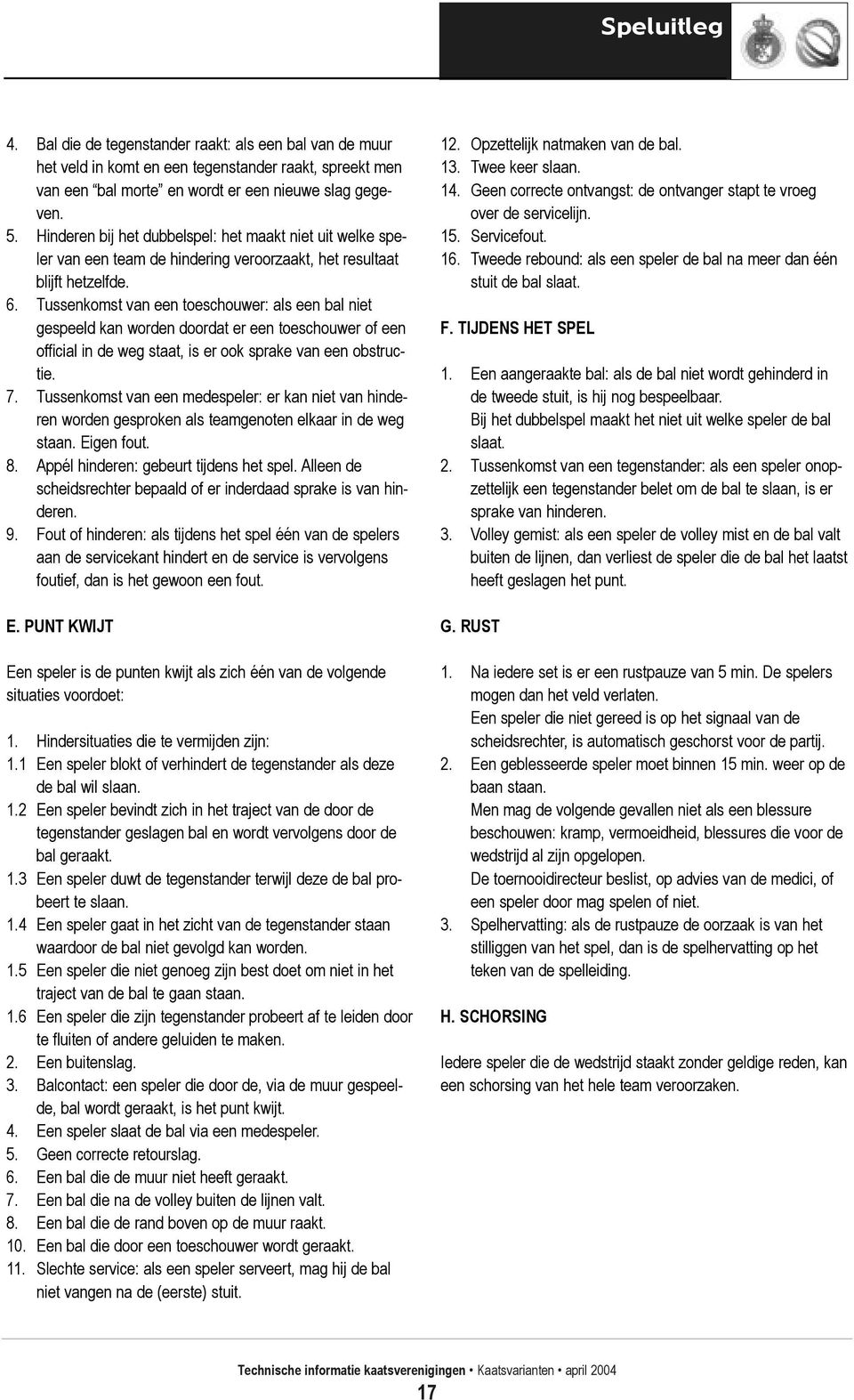 Tussenkomst van een toeschouwer: als een bal niet gespeeld kan worden doordat er een toeschouwer of een official in de weg staat, is er ook sprake van een obstructie. 7.