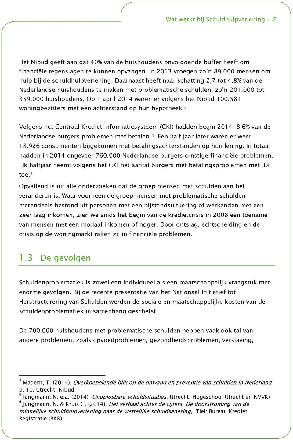 581 woningbezitters met een achterstand op hun hypotheek. 3 Volgens het Centraal Krediet Informatiesysteem (CKI) hadden begin 2014 8,6% van de Nederlandse burgers problemen met betalen.