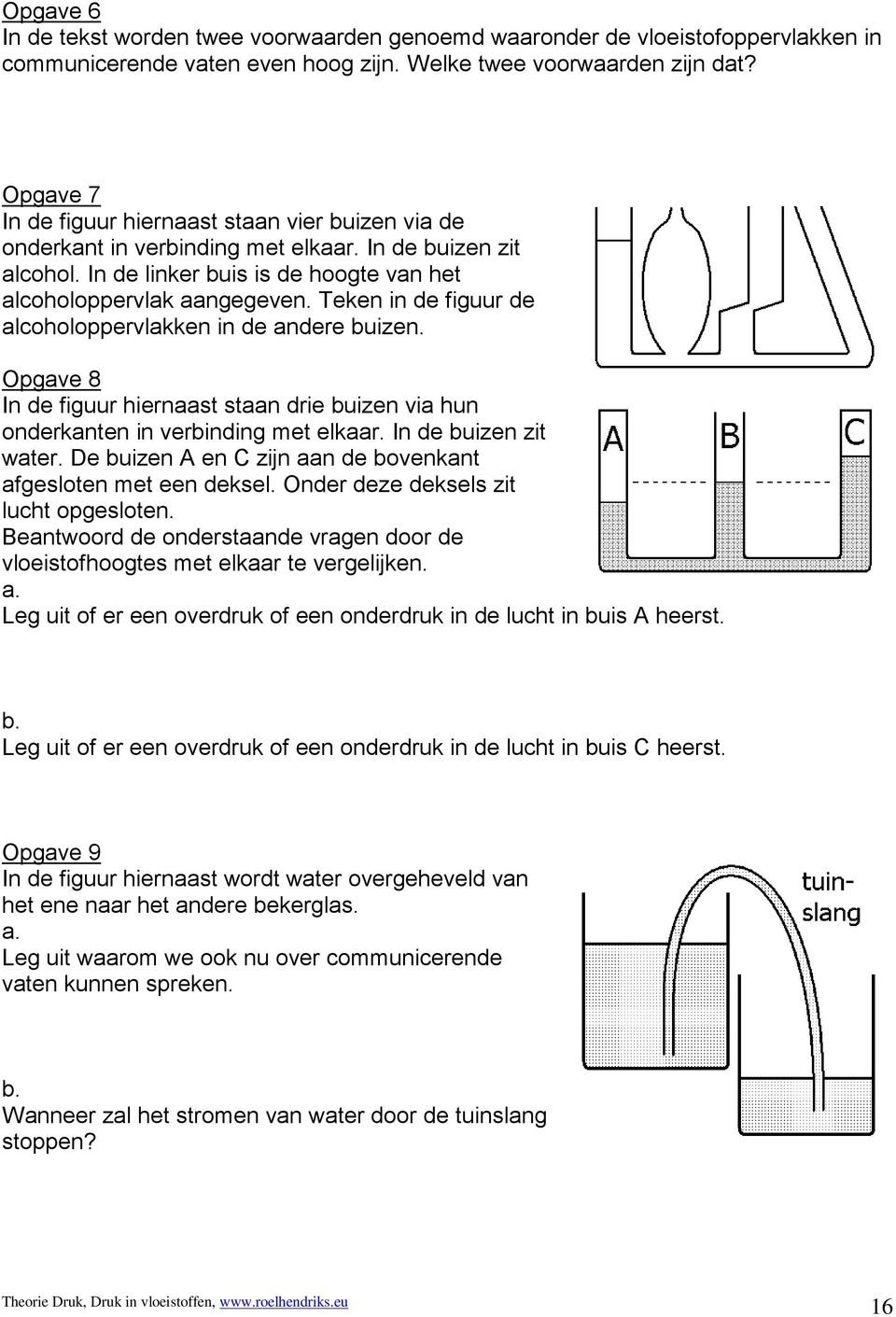 Teken in de figuur de alcoholoppervlakken in de andere buizen. Opgave 8 In de figuur hiernaast staan drie buizen via hun onderkanten in verbinding met elkaar. In de buizen zit water.