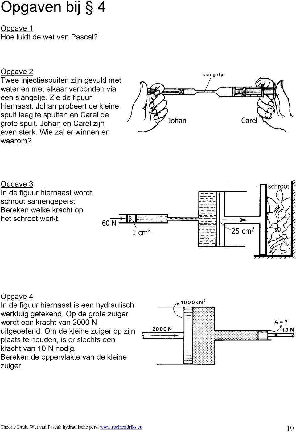 Opgave 3 In de figuur hiernaast wordt schroot samengeperst. Bereken welke kracht op het schroot werkt. Opgave 4 In de figuur hiernaast is een hydraulisch werktuig getekend.