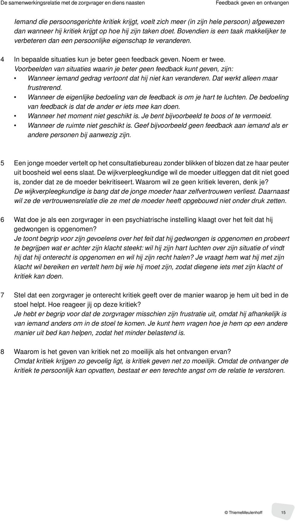 Noem er twee. Voorbeelden van situaties waarin je beter geen feedback kunt geven, zijn: Wanneer iemand gedrag vertoont dat hij niet kan veranderen. Dat werkt alleen maar frustrerend.