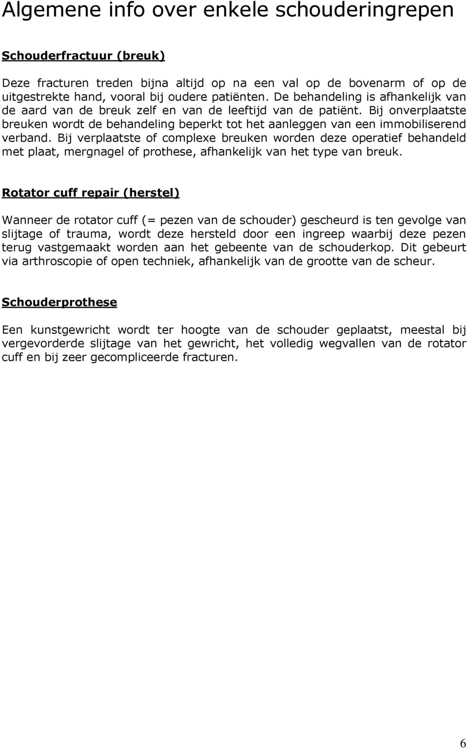 Bij verplaatste of complexe breuken worden deze operatief behandeld met plaat, mergnagel of prothese, afhankelijk van het type van breuk.