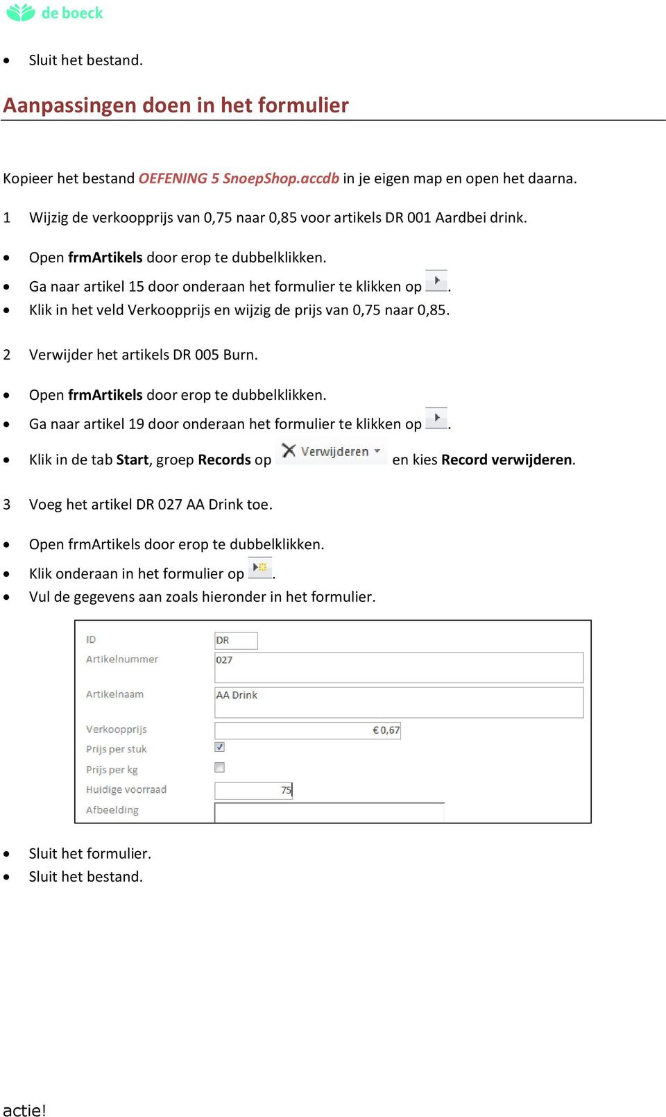 Klik in het veld Verkoopprijs en wijzig de prijs van 0,75 naar 0,85. 2 Verwijder het artikels DR 005 Burn. Open frmartikels door erop te dubbelklikken.