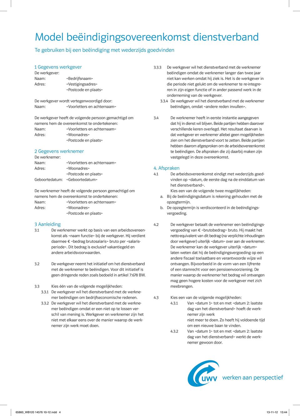 heeft de volgende persoon gemachtigd om namens hem de overeenkomst te ondertekenen: 3 Aanleiding 3.1 De werknemer werkt op basis van een arbeidsovereenkomst als <naam functie> bij de werkgever.