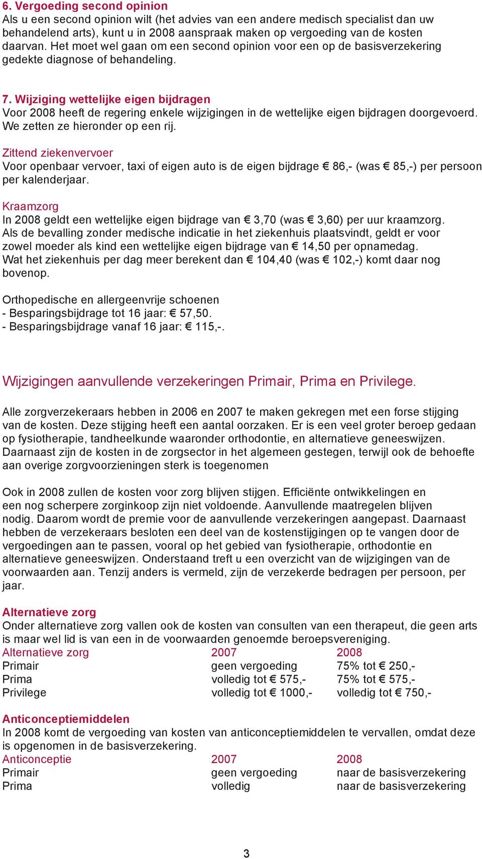 Wijziging wettelijke eigen bijdragen Voor 2008 heeft de regering enkele wijzigingen in de wettelijke eigen bijdragen doorgevoerd. We zetten ze hieronder op een rij.