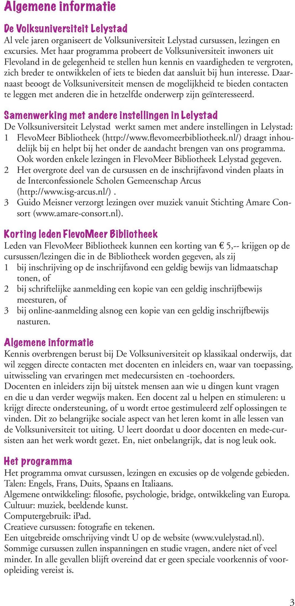 bij hun interesse. Daarnaast beoogt de Volksuniversiteit mensen de mogelijkheid te bieden contacten te leggen met anderen die in hetzelfde onderwerp zijn geïnteresseerd.