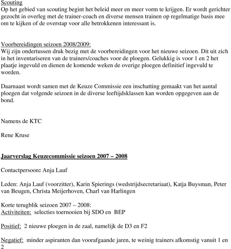 Voorbereidingen seizoen 2008/2009: Wij zijn ondertussen druk bezig met de voorbereidingen voor het nieuwe seizoen. Dit uit zich in het inventariseren van de trainers/coaches voor de ploegen.