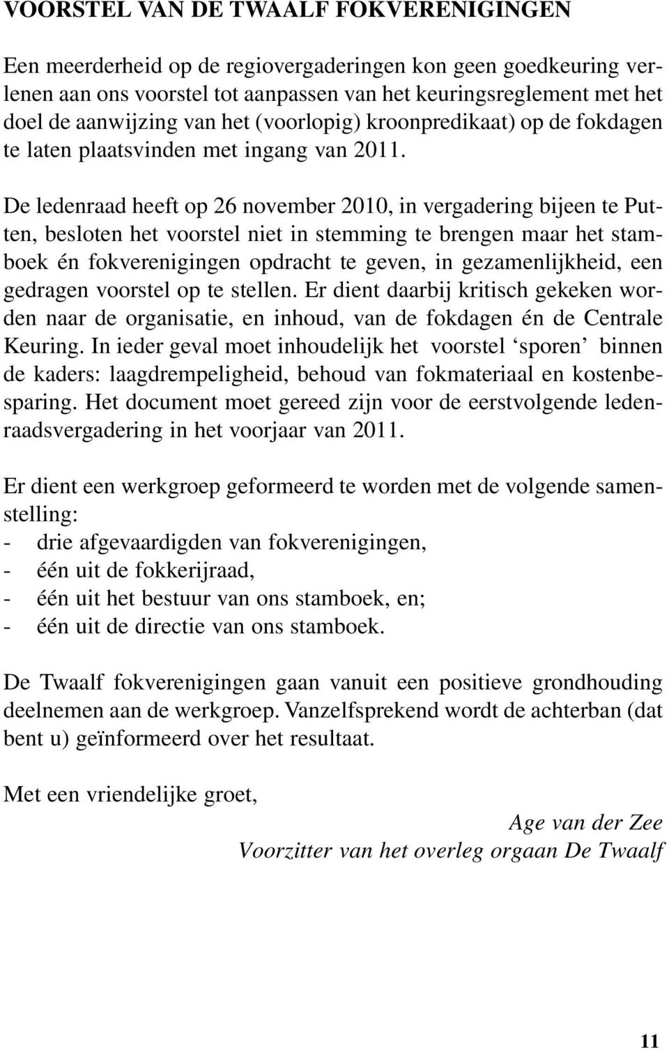 De ledenraad heeft op 26 november 2010, in vergadering bijeen te Putten, besloten het voorstel niet in stemming te brengen maar het stamboek én fokverenigingen opdracht te geven, in gezamenlijkheid,