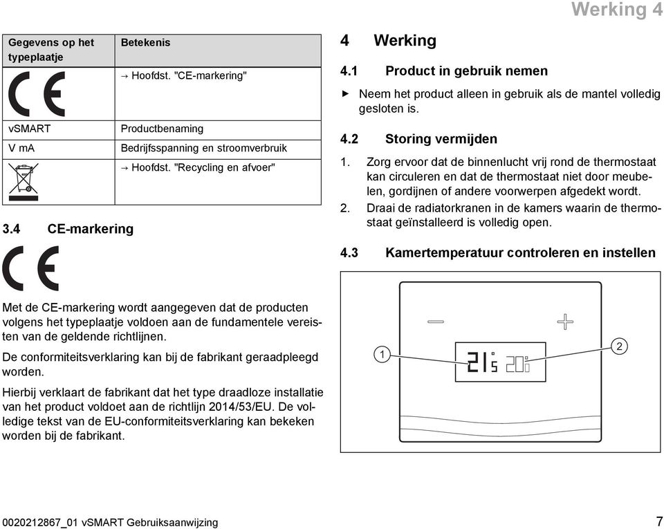 Zorg ervoor dat de binnenlucht vrij rond de thermostaat kan circuleren en dat de thermostaat niet door meubelen, gordijnen of andere voorwerpen afgedekt wordt. 2.