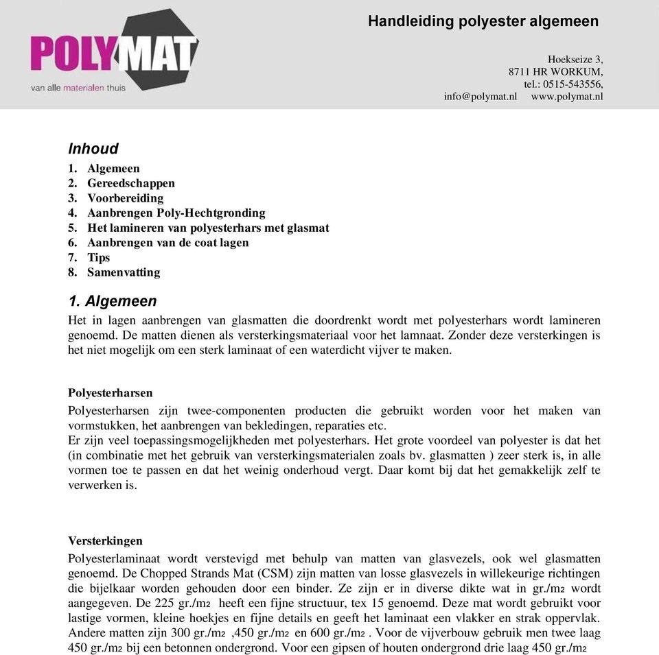 Algemeen Het in lagen aanbrengen van glasmatten die doordrenkt wordt met polyesterhars wordt lamineren genoemd. De matten dienen als versterkingsmateriaal voor het lamnaat.