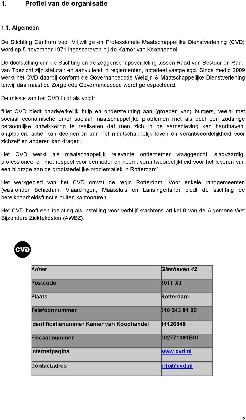 Sinds medio 2009 werkt het CVD daarbij conform de Governancecode Welzijn & Maatschappelijke Dienstverlening terwijl daarnaast de Zorgbrede Governancecode wordt gerespecteerd.