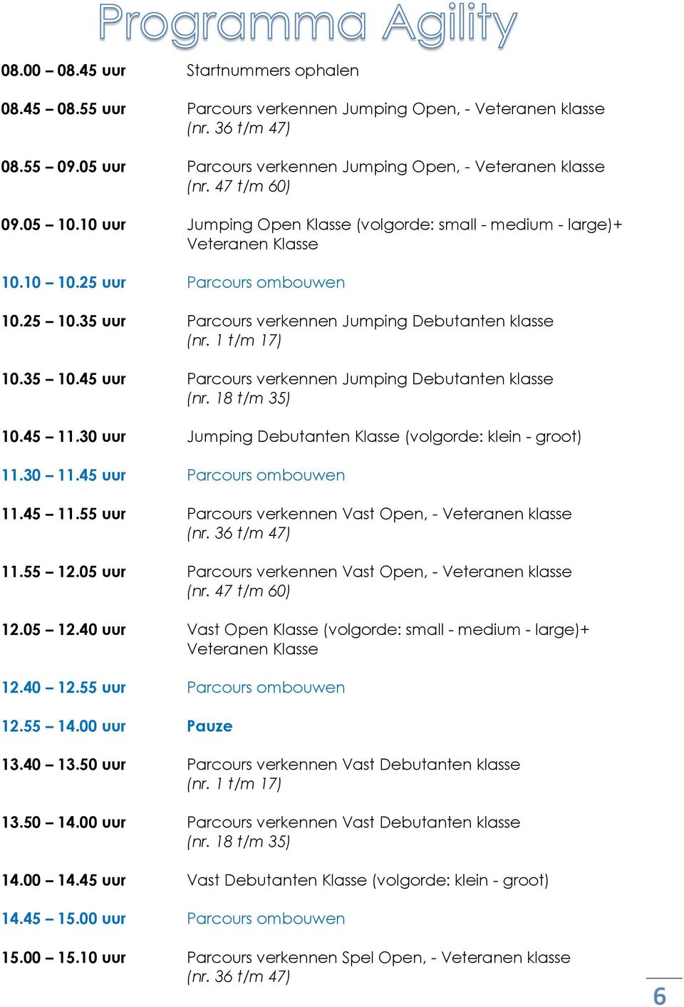 1 t/m 17) 10.35 10.45 uur Parcours verkennen Jumping Debutanten klasse (nr. 18 t/m 35) 10.45 11.30 uur Jumping Debutanten Klasse (volgorde: klein - groot) 11.30 11.45 uur Parcours ombouwen 11.45 11.55 uur Parcours verkennen Vast Open, - Veteranen klasse (nr.