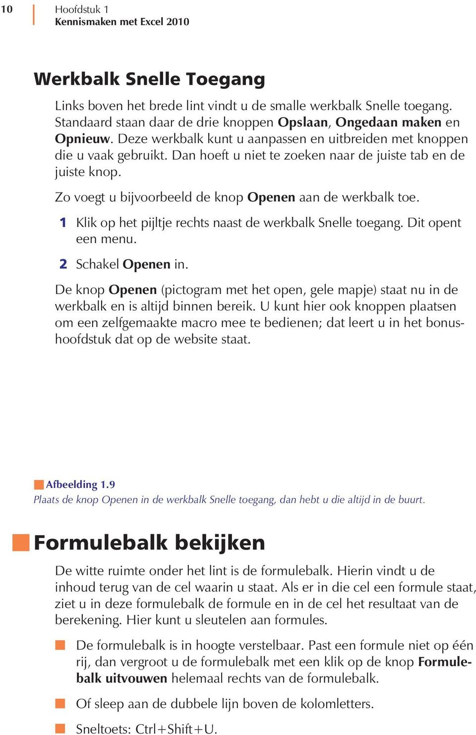 Dan hoeft u niet te zoeken naar de juiste tab en de juiste knop. Zo voegt u bijvoorbeeld de knop Openen aan de werkbalk toe. 1 Klik op het pijltje rechts naast de werkbalk Snelle toegang.