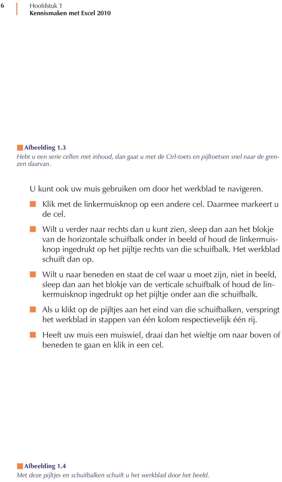 Wilt u verder naar rechts dan u kunt zien, sleep dan aan het blokje van de horizontale schuifbalk onder in beeld of houd de linkermuisknop ingedrukt op het pijltje rechts van die schuifbalk.