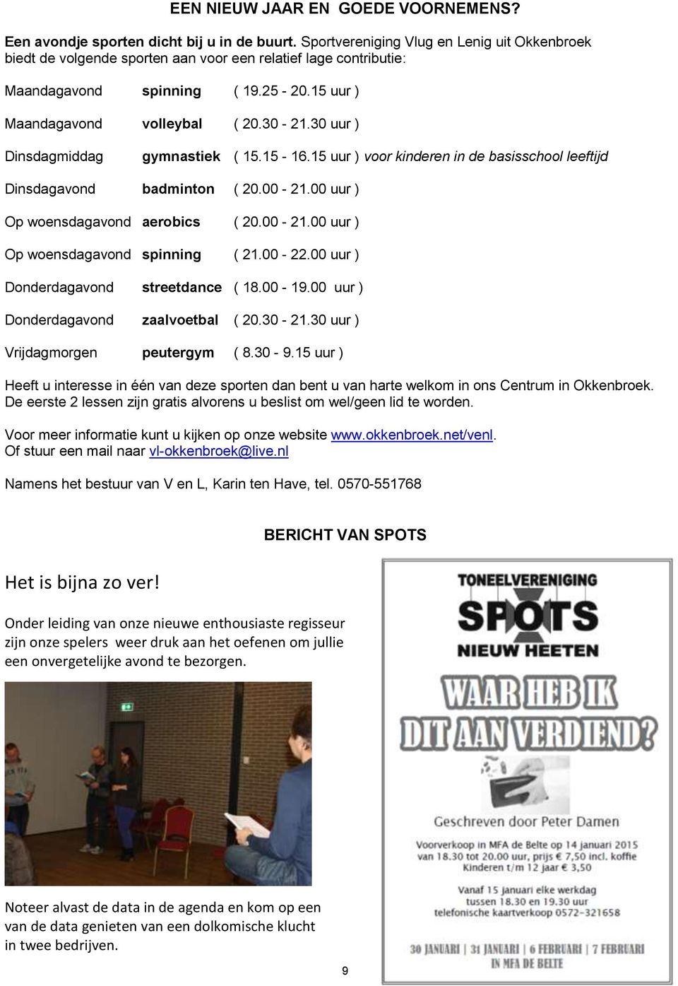 30 uur ) Dinsdagmiddag gymnastiek ( 15.15-16.15 uur ) voor kinderen in de basisschool leeftijd Dinsdagavond badminton ( 20.00-21.00 uur ) Op woensdagavond aerobics ( 20.00-21.00 uur ) Op woensdagavond spinning ( 21.