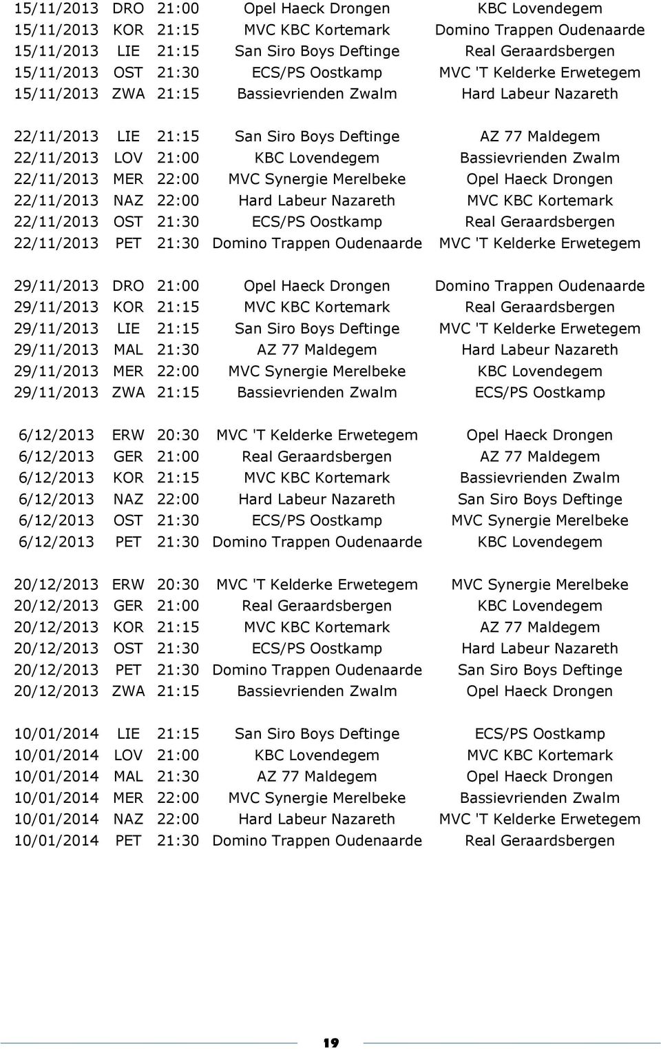 Lovendegem Bassievrienden Zwalm 22/11/2013 MER 22:00 MVC Synergie Merelbeke Opel Haeck Drongen 22/11/2013 NAZ 22:00 Hard Labeur Nazareth MVC KBC Kortemark 22/11/2013 OST 21:30 ECS/PS Oostkamp Real