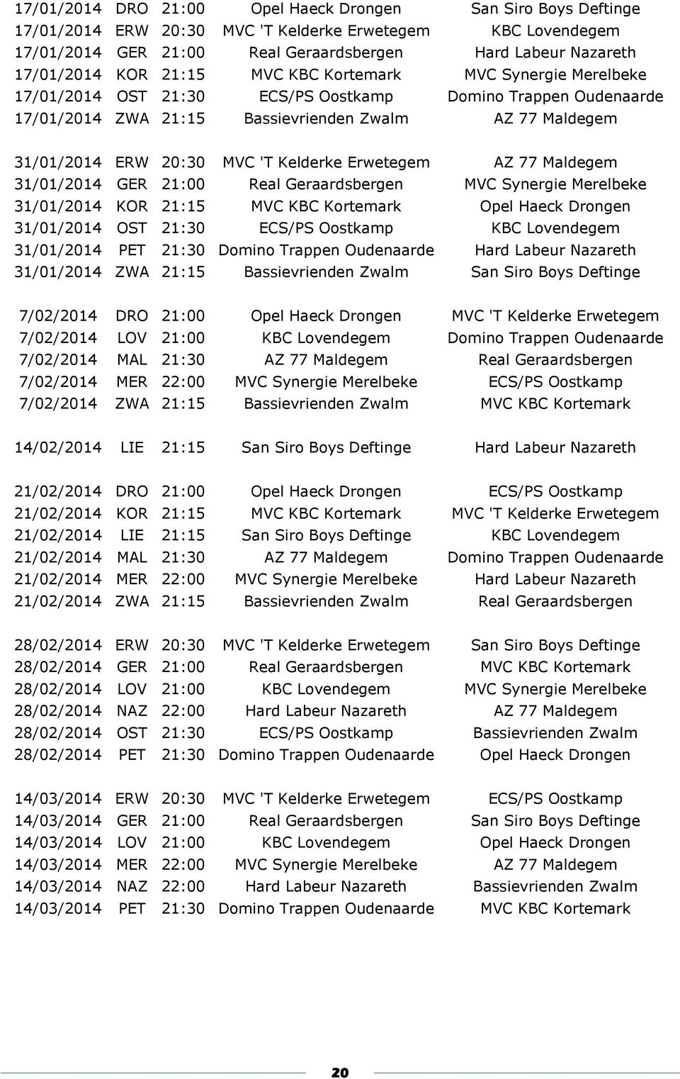 Kelderke Erwetegem AZ 77 Maldegem 31/01/2014 GER 21:00 Real Geraardsbergen MVC Synergie Merelbeke 31/01/2014 KOR 21:15 MVC KBC Kortemark Opel Haeck Drongen 31/01/2014 OST 21:30 ECS/PS Oostkamp KBC