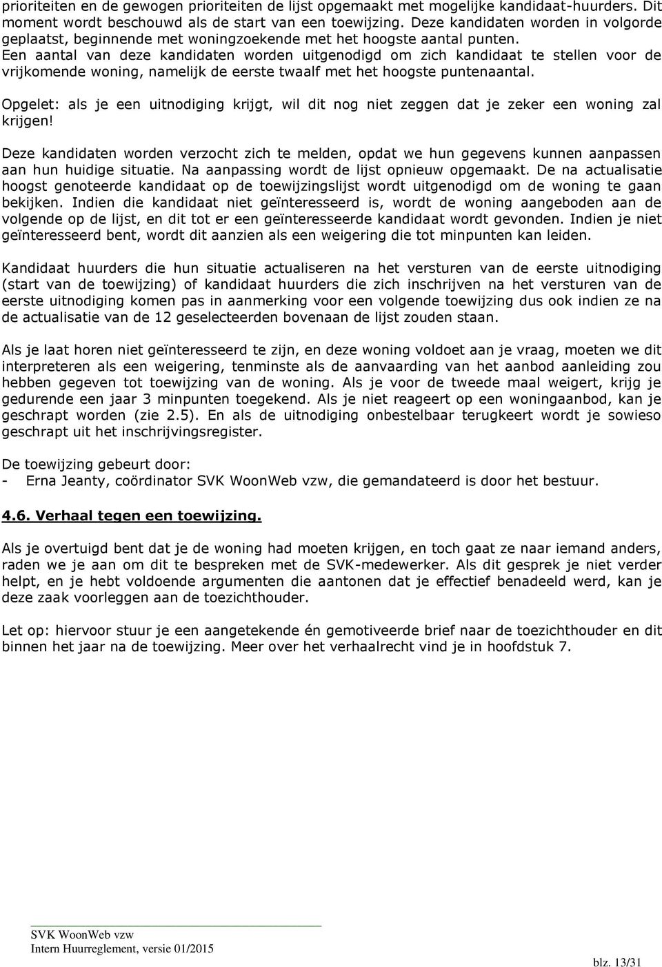 Een aantal van deze kandidaten worden uitgenodigd om zich kandidaat te stellen voor de vrijkomende woning, namelijk de eerste twaalf met het hoogste puntenaantal.