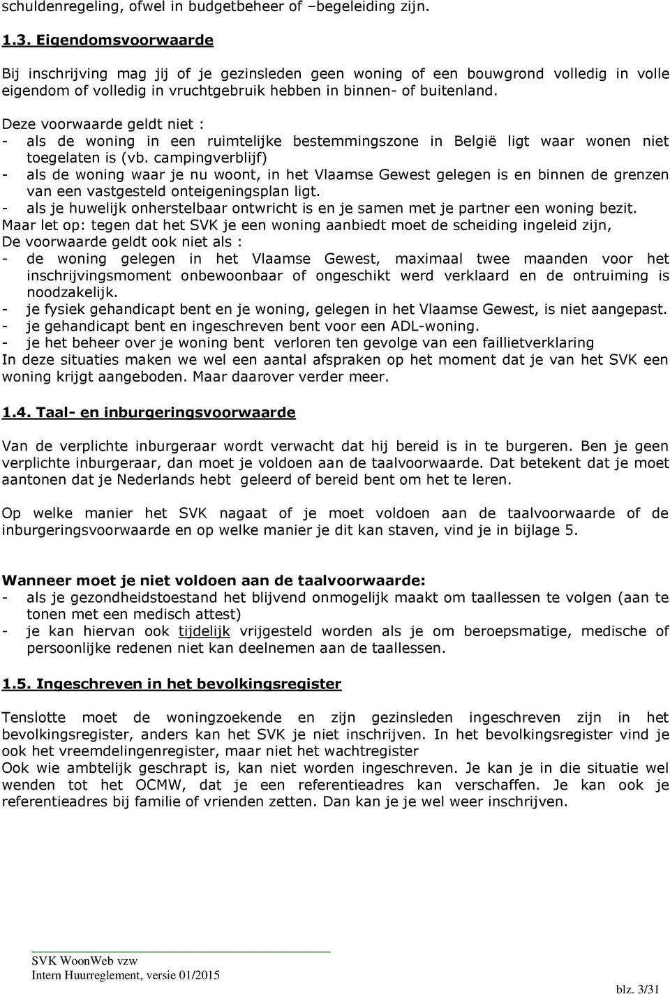 Deze voorwaarde geldt niet : - als de woning in een ruimtelijke bestemmingszone in België ligt waar wonen niet toegelaten is (vb.