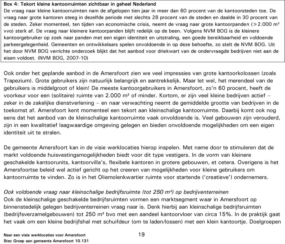 Zeker momenteel, ten tijden van economische crisis, neemt de vraag naar grote kantoorpanden (>2.000 m² vvo) sterk af. De vraag naar kleinere kantoorpanden blijft redelijk op de been.