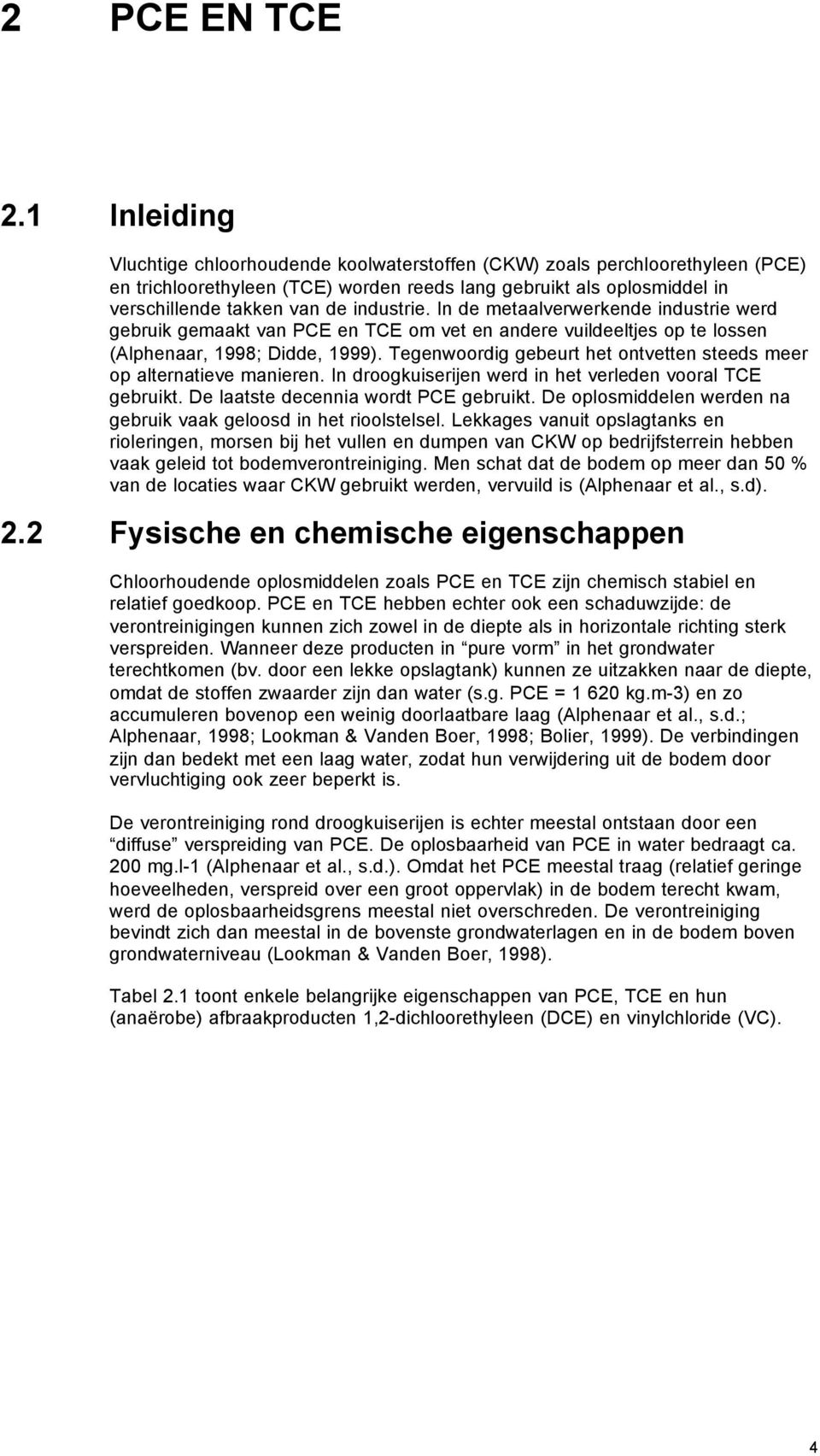 industrie. In de metaalverwerkende industrie werd gebruik gemaakt van PCE en TCE om vet en andere vuildeeltjes op te lossen (Alphenaar, 1998; Didde, 1999).