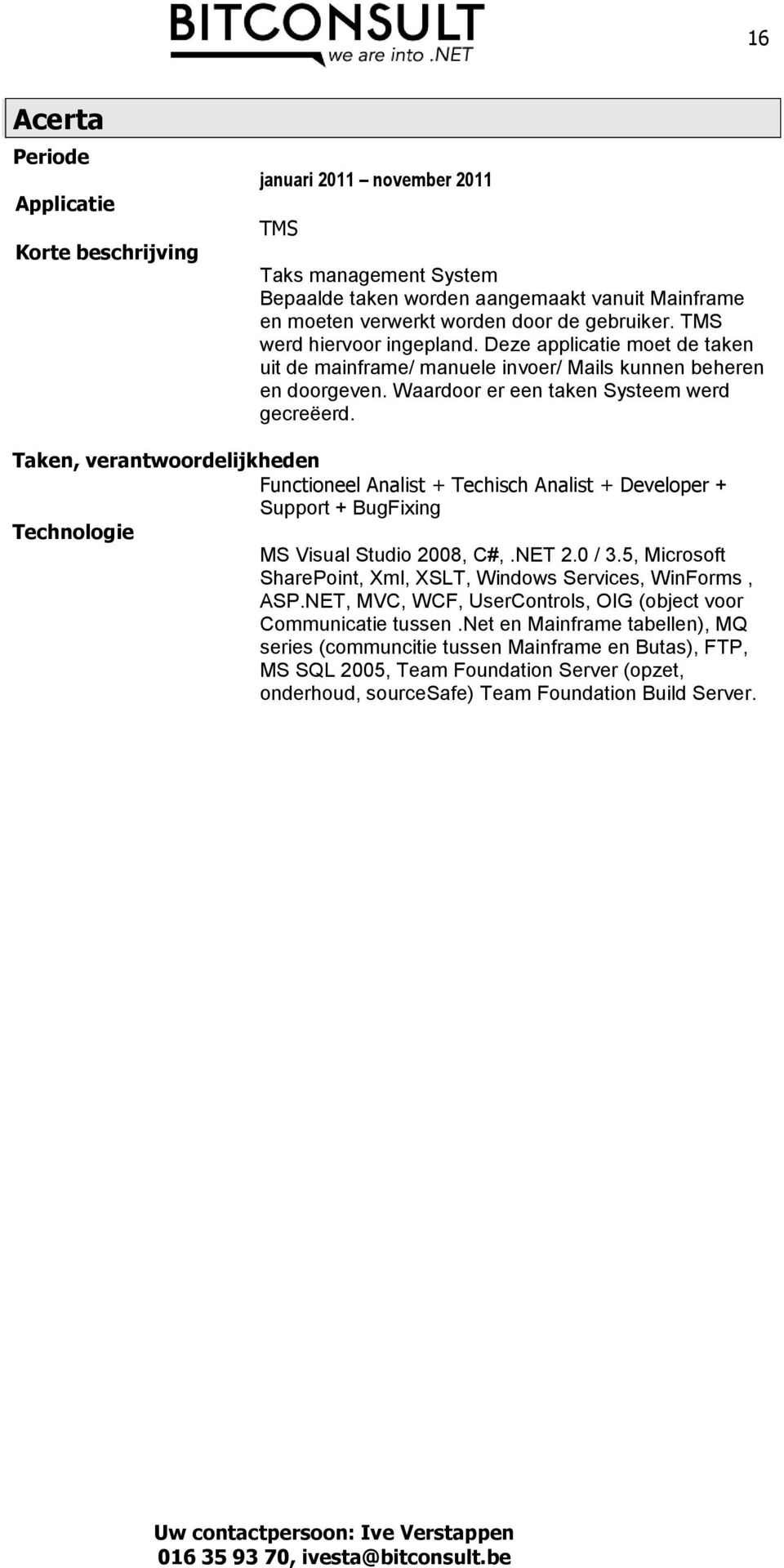 Functioneel Analist + Techisch Analist + Developer + Support + BugFixing MS Visual Studio 2008, C#,.NET 2.0 / 3.5, Microsoft SharePoint, Xml, XSLT, Windows Services, WinForms, ASP.