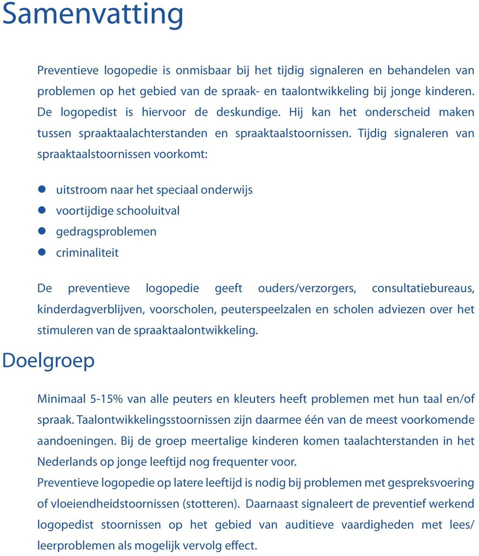 Tijdig signaleren van spraaktaalstoornissen voorkomt: z z z z uitstroom naar het speciaal onderwijs voortijdige schooluitval gedragsproblemen criminaliteit De preventieve logopedie geeft