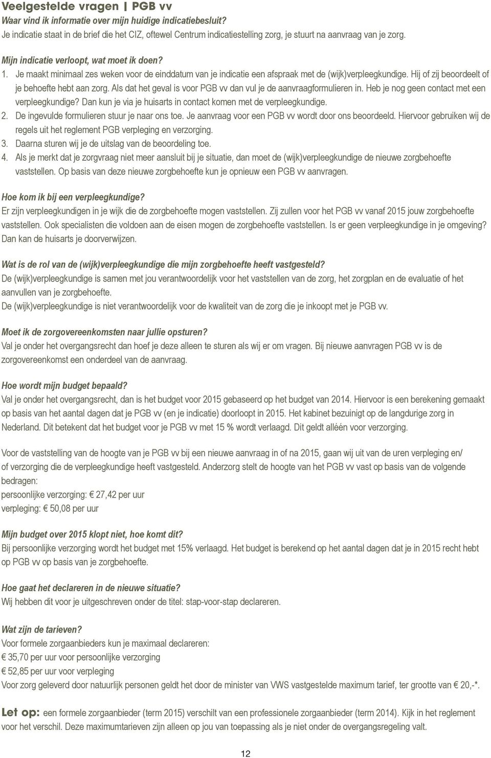 Je maakt minimaal zes weken voor de einddatum van je indicatie een afspraak met de (wijk)verpleegkundige. Hij of zij beoordeelt of je behoefte hebt aan zorg.