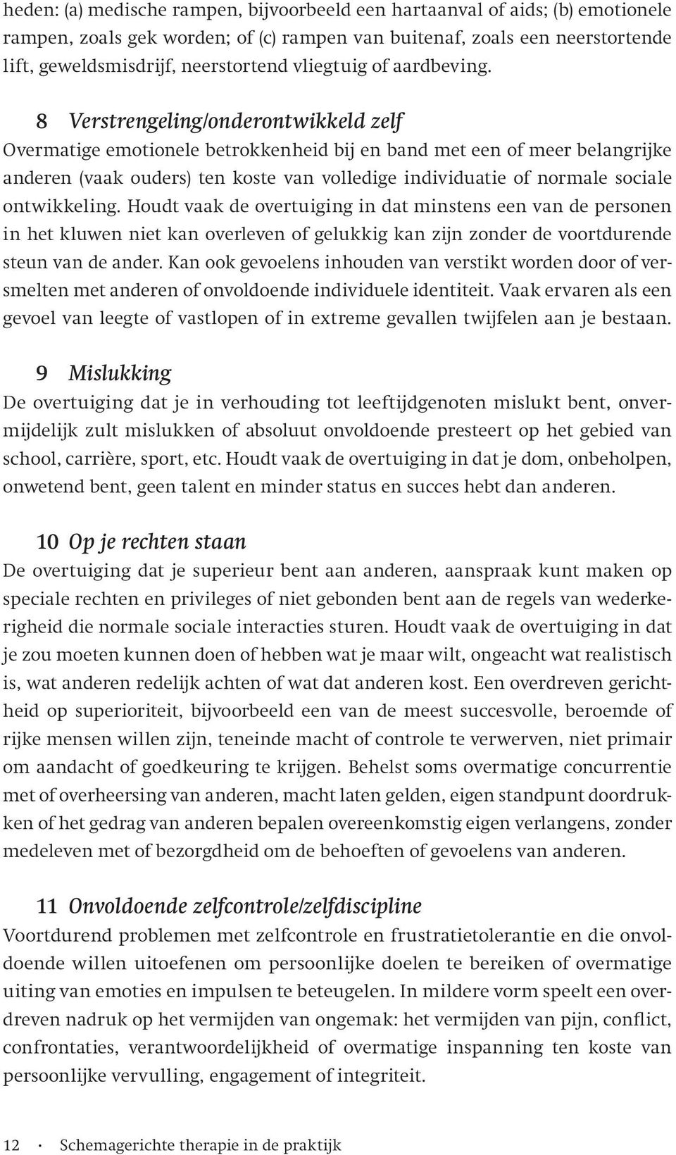 8 Verstrengeling/onderontwikkeld zelf Overmatige emotionele betrokkenheid bij en band met een of meer belangrijke anderen (vaak ouders) ten koste van volledige individuatie of normale sociale