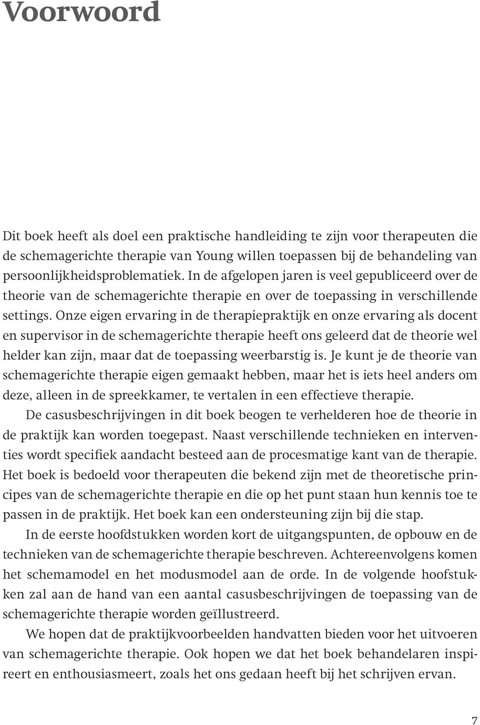 Onze eigen ervaring in de therapiepraktijk en onze ervaring als docent en supervisor in de schemagerichte therapie heeft ons geleerd dat de theorie wel helder kan zijn, maar dat de toepassing