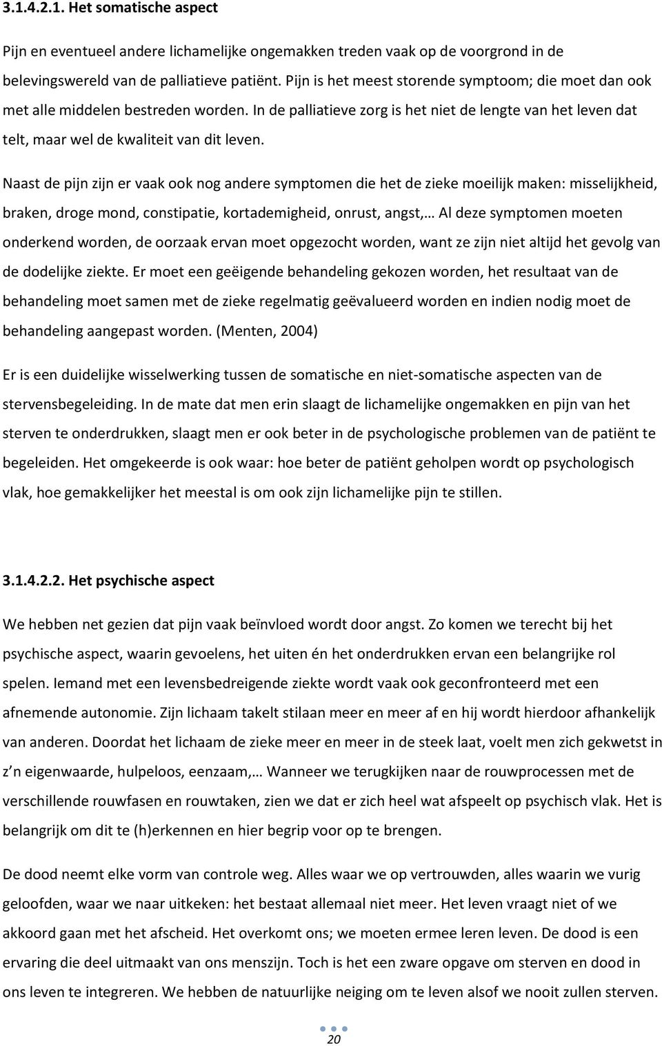 Naast de pijn zijn er vaak ook nog andere symptomen die het de zieke moeilijk maken: misselijkheid, braken, droge mond, constipatie, kortademigheid, onrust, angst, Al deze symptomen moeten onderkend