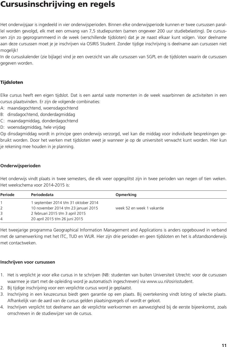 De cursussen zijn zo geprogrammeerd in de week (verschillende tijdsloten) dat je ze naast elkaar kunt volgen. Voor deelname aan deze cursussen moet je je inschrijven via OSIRIS Student.