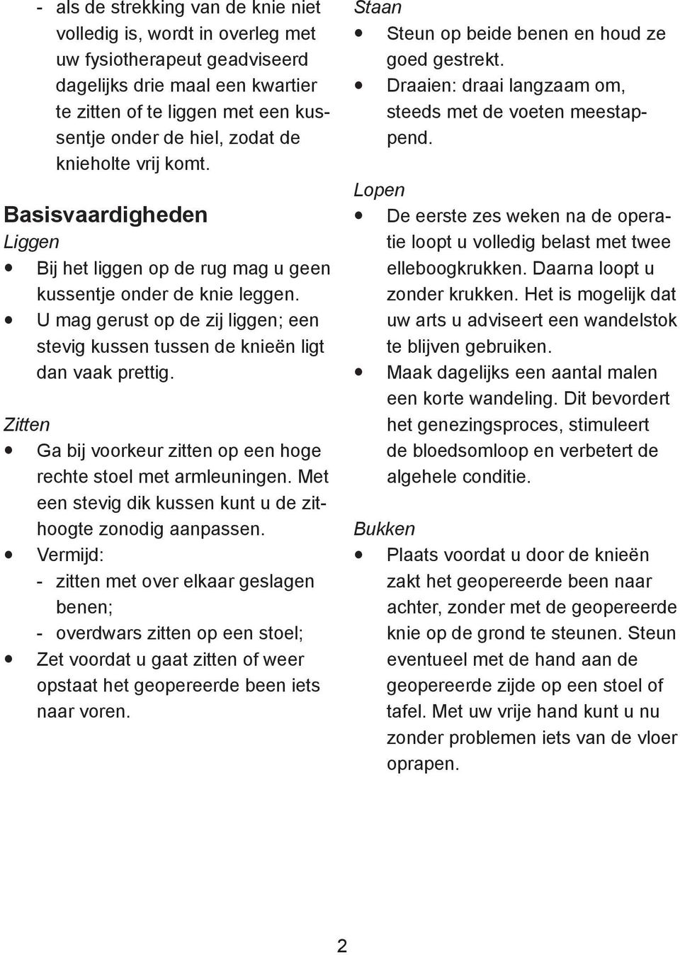 U mag gerust op de zij liggen; een stevig kussen tussen de knieën ligt dan vaak prettig. Zitten Ga bij voorkeur zitten op een hoge rechte stoel met armleuningen.