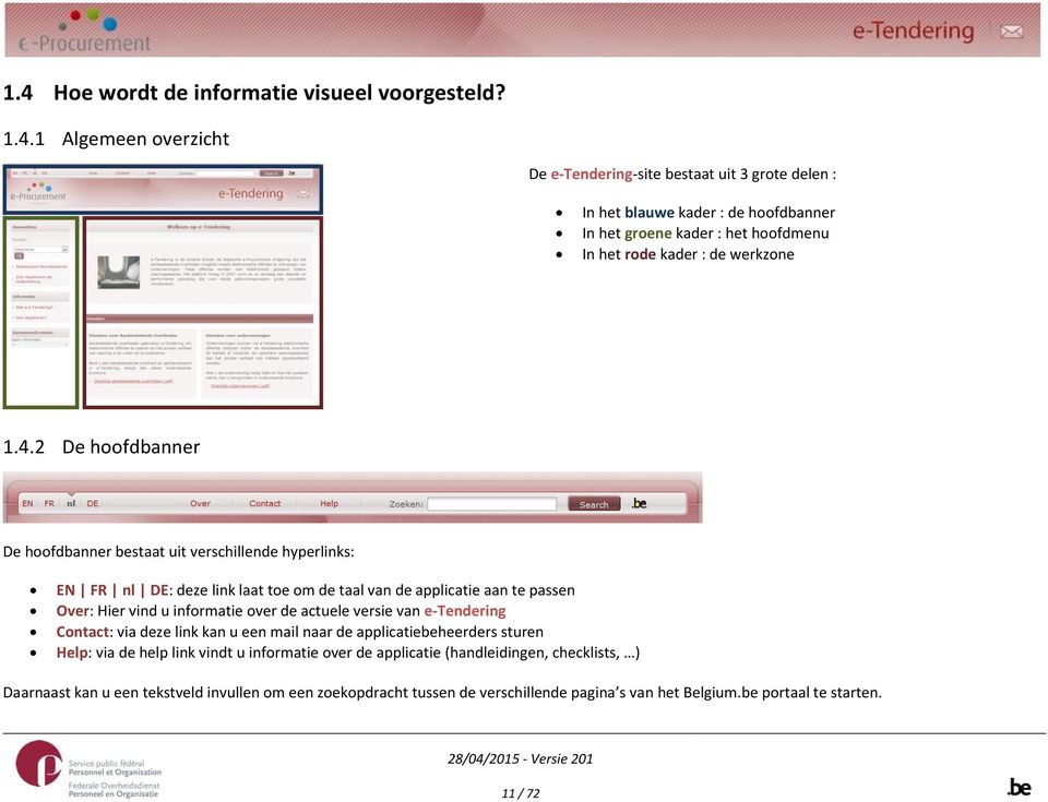 actuele versie van e-tendering Contact: via deze link kan u een mail naar de applicatiebeheerders sturen Help: via de help link vindt u informatie over de applicatie (handleidingen,