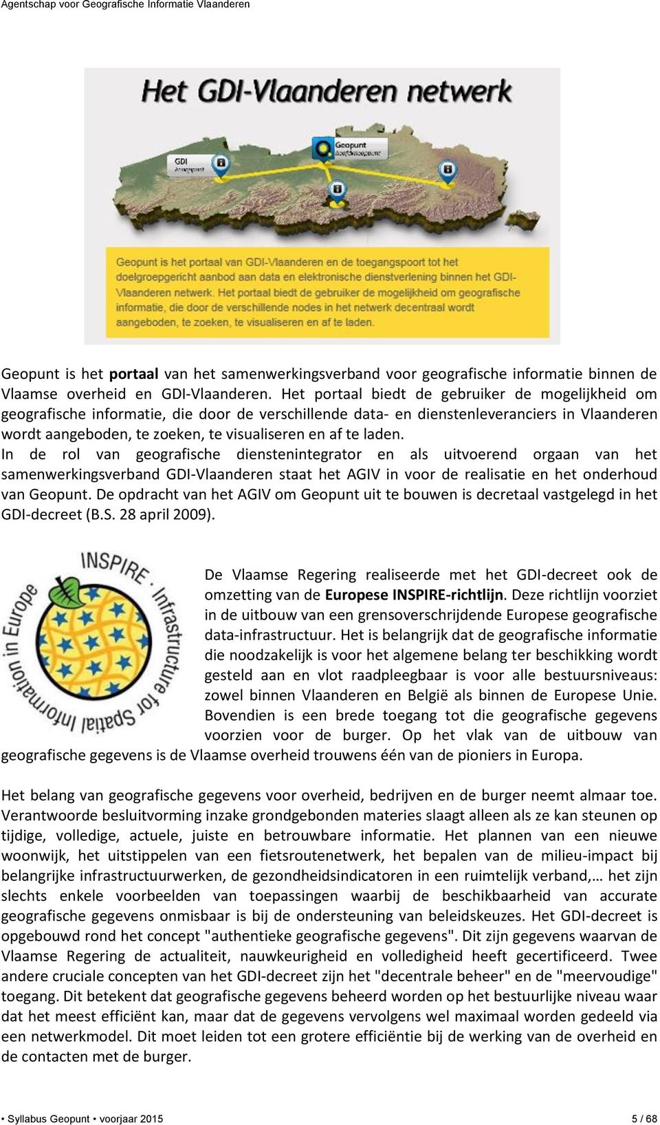 laden. In de rol van geografische dienstenintegrator en als uitvoerend orgaan van het samenwerkingsverband GDI-Vlaanderen staat het AGIV in voor de realisatie en het onderhoud van Geopunt.