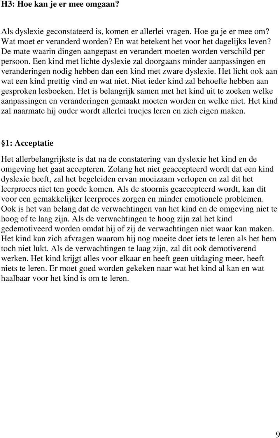 Een kind met lichte dyslexie zal doorgaans minder aanpassingen en veranderingen nodig hebben dan een kind met zware dyslexie. Het licht ook aan wat een kind prettig vind en wat niet.