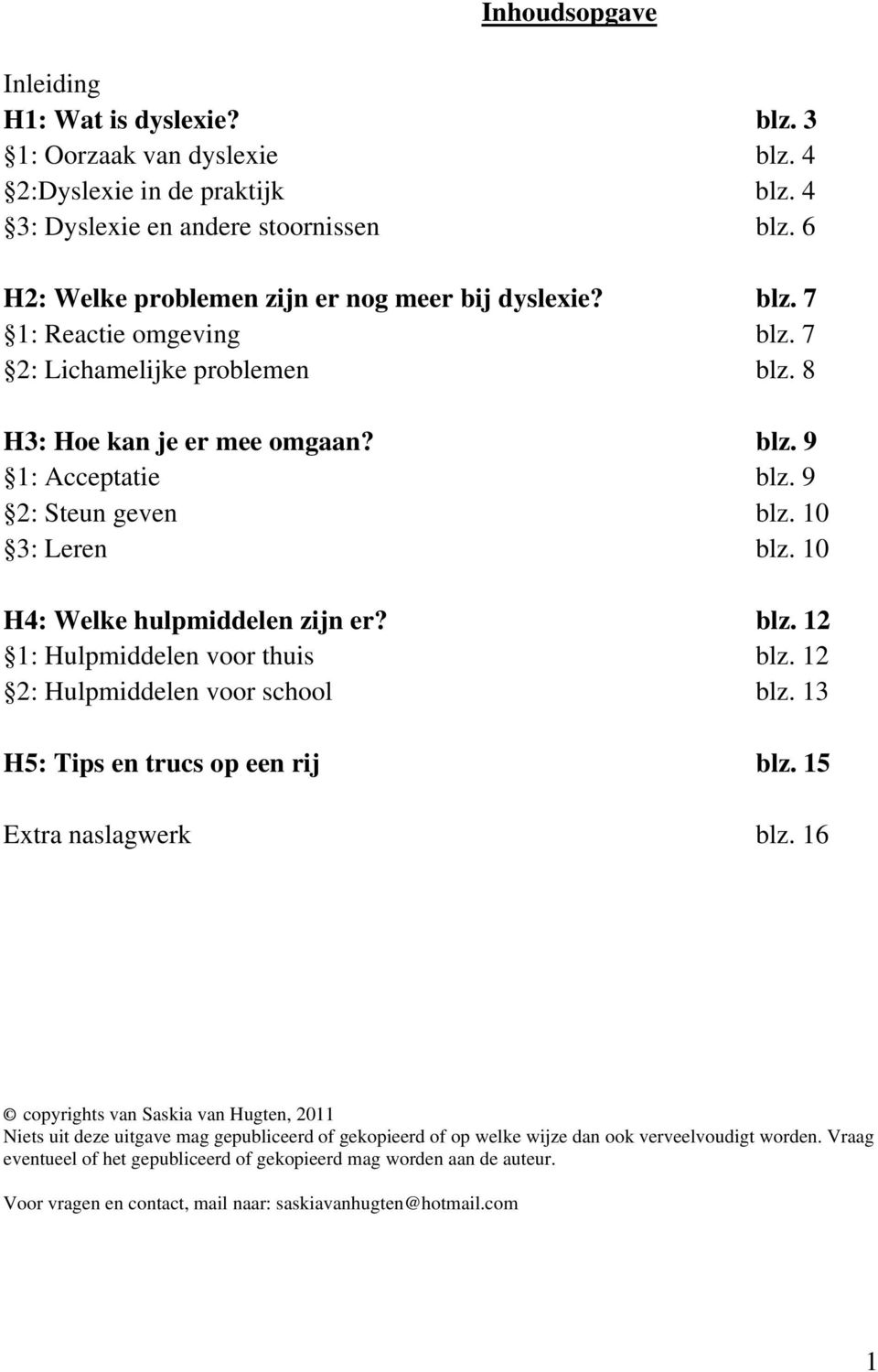 10 3: Leren blz. 10 H4: Welke hulpmiddelen zijn er? blz. 12 1: Hulpmiddelen voor thuis blz. 12 2: Hulpmiddelen voor school blz. 13 H5: Tips en trucs op een rij blz. 15 Extra naslagwerk blz.