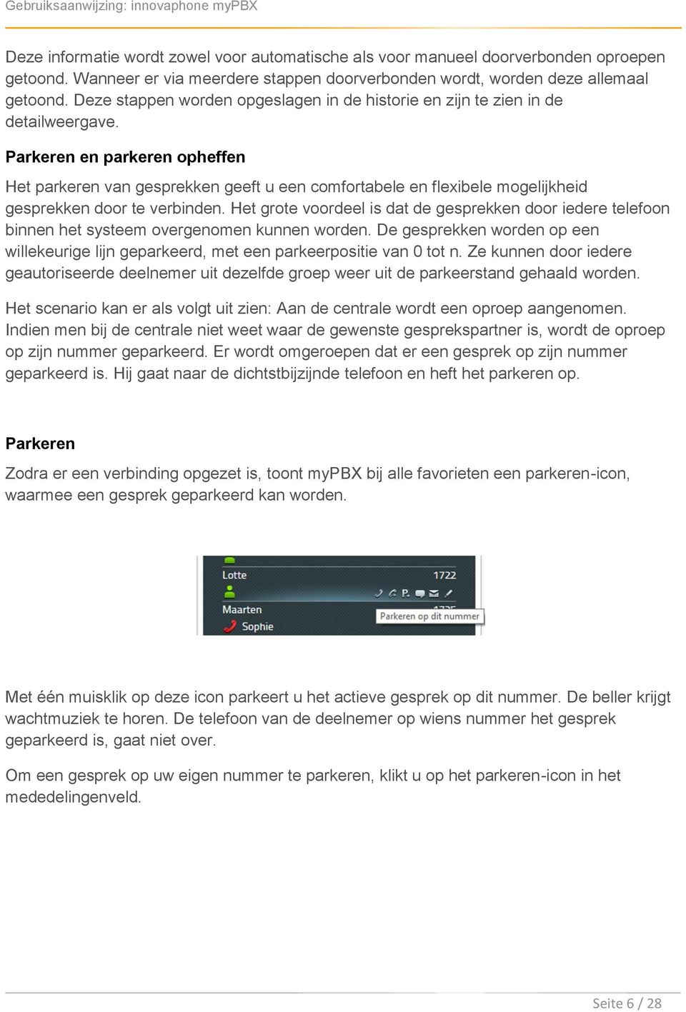 Parkeren en parkeren opheffen Het parkeren van gesprekken geeft u een comfortabele en flexibele mogelijkheid gesprekken door te verbinden.