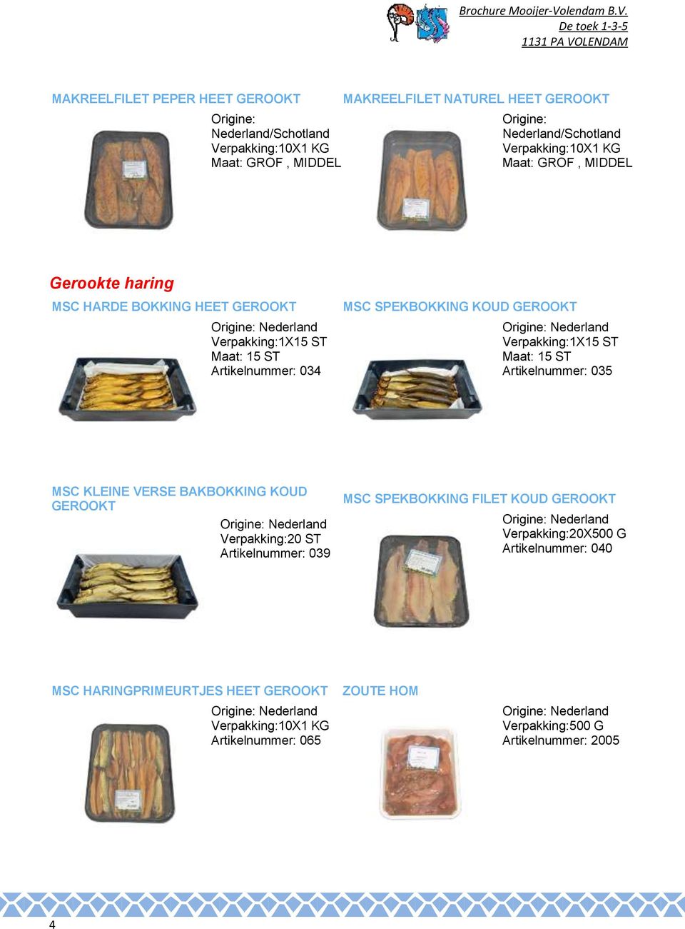 GEROOKT 1X15 ST Maat: 15 ST Artikelnummer: 035 MSC KLEINE VERSE BAKBOKKING KOUD GEROOKT 20 ST Artikelnummer: 039 MSC SPEKBOKKING FILET