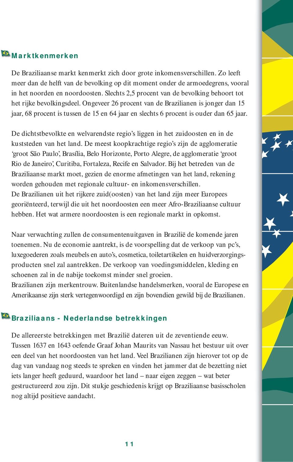 Ongeveer 26 procent van de Brazilianen is jonger dan 15 jaar, 68 procent is tussen de 15 en 64 jaar en slechts 6 procent is ouder dan 65 jaar.