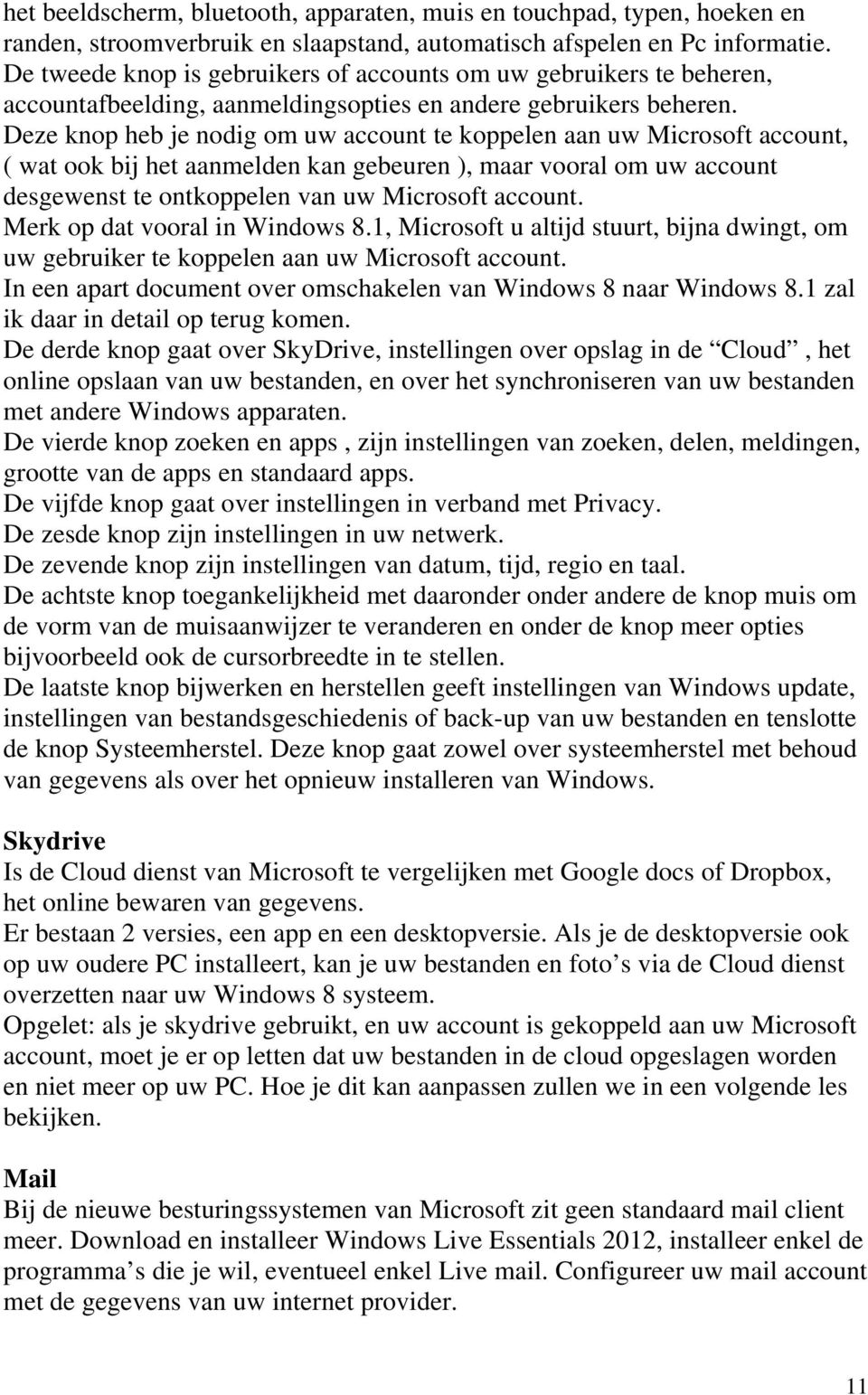 Deze knop heb je nodig om uw account te koppelen aan uw Microsoft account, ( wat ook bij het aanmelden kan gebeuren ), maar vooral om uw account desgewenst te ontkoppelen van uw Microsoft account.