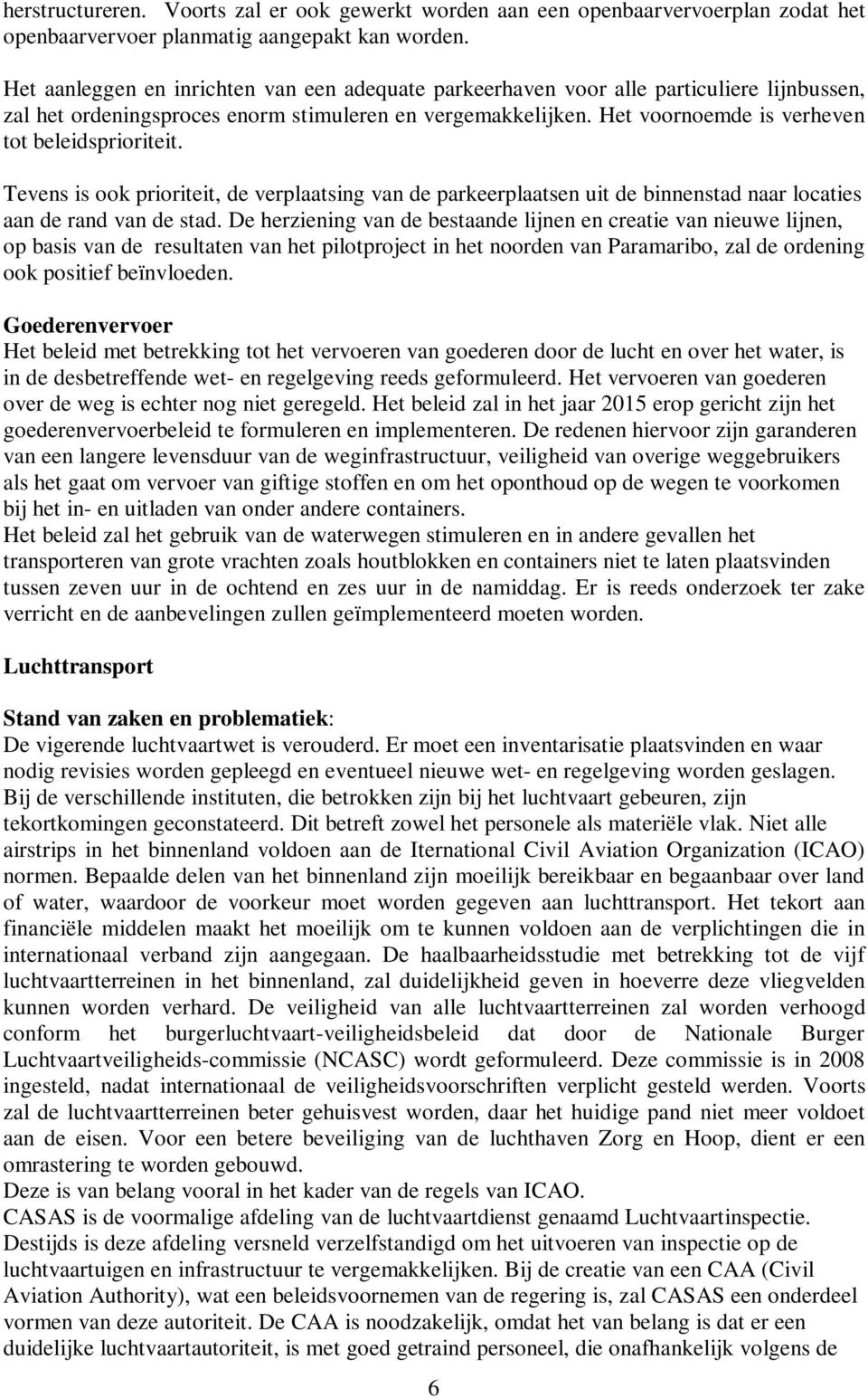 Het voornoemde is verheven tot beleidsprioriteit. Tevens is ook prioriteit, de verplaatsing van de parkeerplaatsen uit de binnenstad naar locaties aan de rand van de stad.